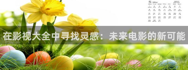 51视频在：在影视大全中寻找灵感：未来电影的新可能