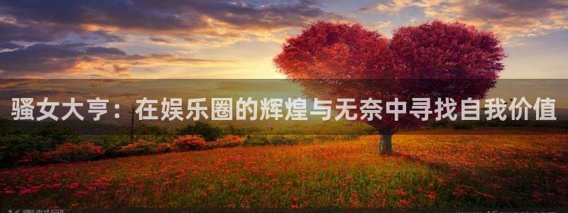 51视频国产精品：骚女大亨：在娱乐圈的辉煌与无奈中寻找自我价值