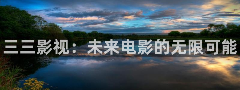 51视频免费在线：三三影视：未来电影的无限可能