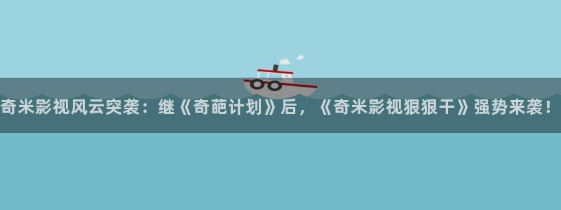 51视频.com：奇米影视风云突袭：继《奇葩计划》后，《奇米影视狠狠干》强势来袭！