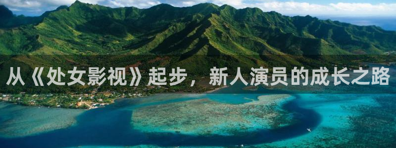 51视频官网：从《处女影视》起步，新人演员的成长之路