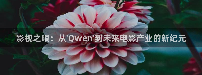 51视频首页：影视之眼：从\'Qwen\'到未来电影产业的新纪元